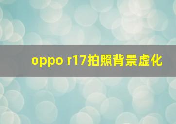 oppo r17拍照背景虚化